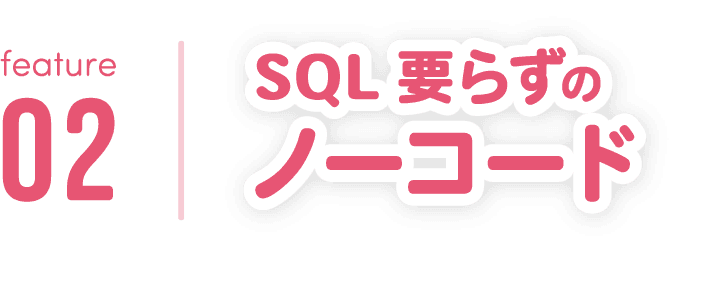 feature02　SQL要らずのノーコード